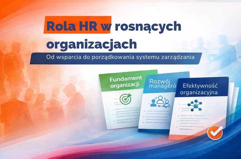 Rola HR w rosnących organizacjach – od wsparcia do porządkowania systemu zarządzania