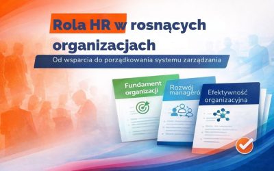 Rola HR w rosnących organizacjach – od wsparcia do porządkowania systemu zarządzania